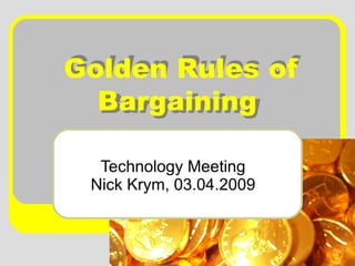 Golden Rules of Bargaining   Technology Meeting Nick Krym, 03.04.2009 Golden Rules of Bargaining   