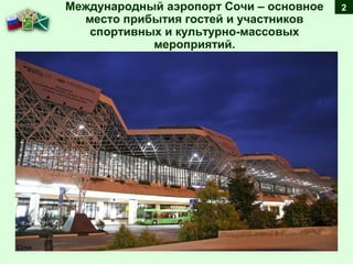 Международный аэропорт Сочи – основное
место прибытия гостей и участников
спортивных и культурно-массовых
мероприятий.
2
 