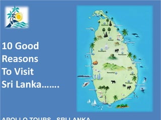 APOLLO TOURS-SRI LANKA
10 Good
Reasons
To Visit
Sri Lanka…….
 