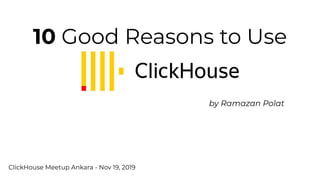 10 Good Reasons to Use
by Ramazan Polat
ClickHouse Meetup Ankara - Nov 19, 2019
 
