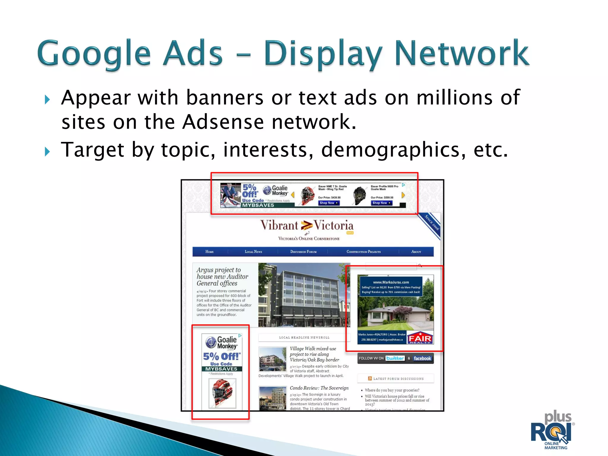  Appear with banners or text ads on millions of
sites on the Adsense network.
 Target by topic, interests, demographics, etc.
 