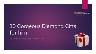 10 Gorgeous Diamond Gifts
for him
BROUGHT TO YOU BY: WWW.ITSHOT.COM
 