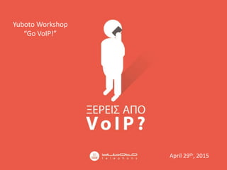 Yuboto Workshop
“Go VoIP!”
April 29th, 2015
 