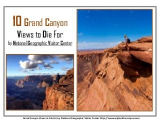 10 Grand Canyon
Views to Die For
by National Geographic Visitor Center
Grand Canyon Views to Die For by National Geographic Visitor Center http://www.explorethecanyon.com
 