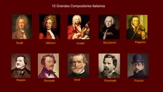Rossini Donizetti Verdi Ponchielli Puccini
Torelli Albinoni Vivaldi Boccherini Paganini
10 Grandes Compositores Italianos
 