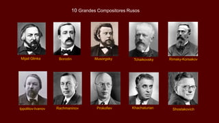 Rachmaninov Prokofiev Khachaturian
Mijail Glinka
Shostakovich
Borodin Musorgsky Tchaikovsky Rimsky-Korsakov
Ippolitov-Ivanov
10 Grandes Compositores Rusos
 