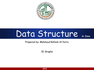 using Java
2015
Data Structure
Prepared by: Mahmoud Rafeek Al-farra
in Java
10. Graphs
 