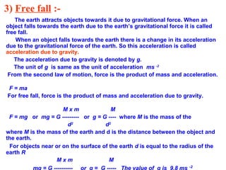 3) Free fall :-
The earth attracts objects towards it due to gravitational force. When an
object falls towards the earth d...