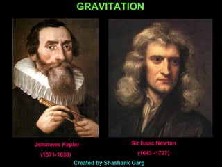 GRAVITATION
Sir Issac Newton
(1643 -1727)
Johannes Kepler
(1571-1630)
Created by Shashank Garg
ch 10
 