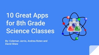 10 Great Apps
for 8th Grade
Science Classes
By: Coleman Jarvis, Andrea Roten and
David Shew
 