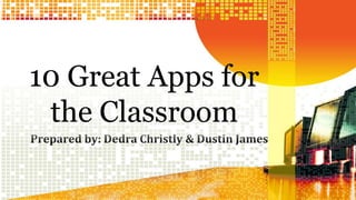 10 Great Apps for 
the Classroom 
 