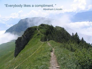 “Everybody likes a compliment. “Abraham Lincoln 