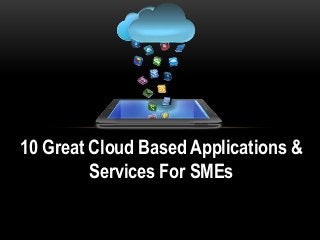 10 Great Cloud Based Applications &
Services For SMEs
 