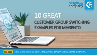 How to automate customer group management with Magento extension?
AUTOMATIC CUSTOMER
GROUP SWITCHING
10 GREAT
CUSTOMER GROUP SWITCHING
EXAMPLES FOR MAGENTO
Use Case
 