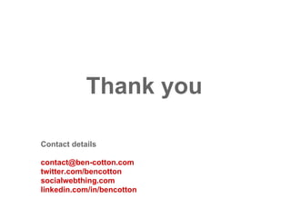 Social
Collider
Thank you
Contact details
contact@ben-cotton.com
twitter.com/bencotton
socialwebthing.com
linkedin.com/in/bencotton