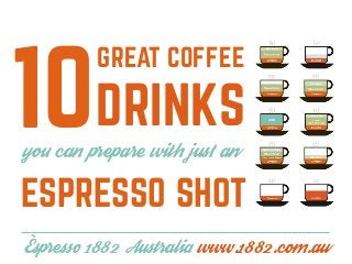 GREAT COFFEE 
DRINKS 
you can prepare with just an 
DOPPIO 
10 
ESPRESSO SHOT 
Èspresso 1882 Australia www.1882.com.au 
 
