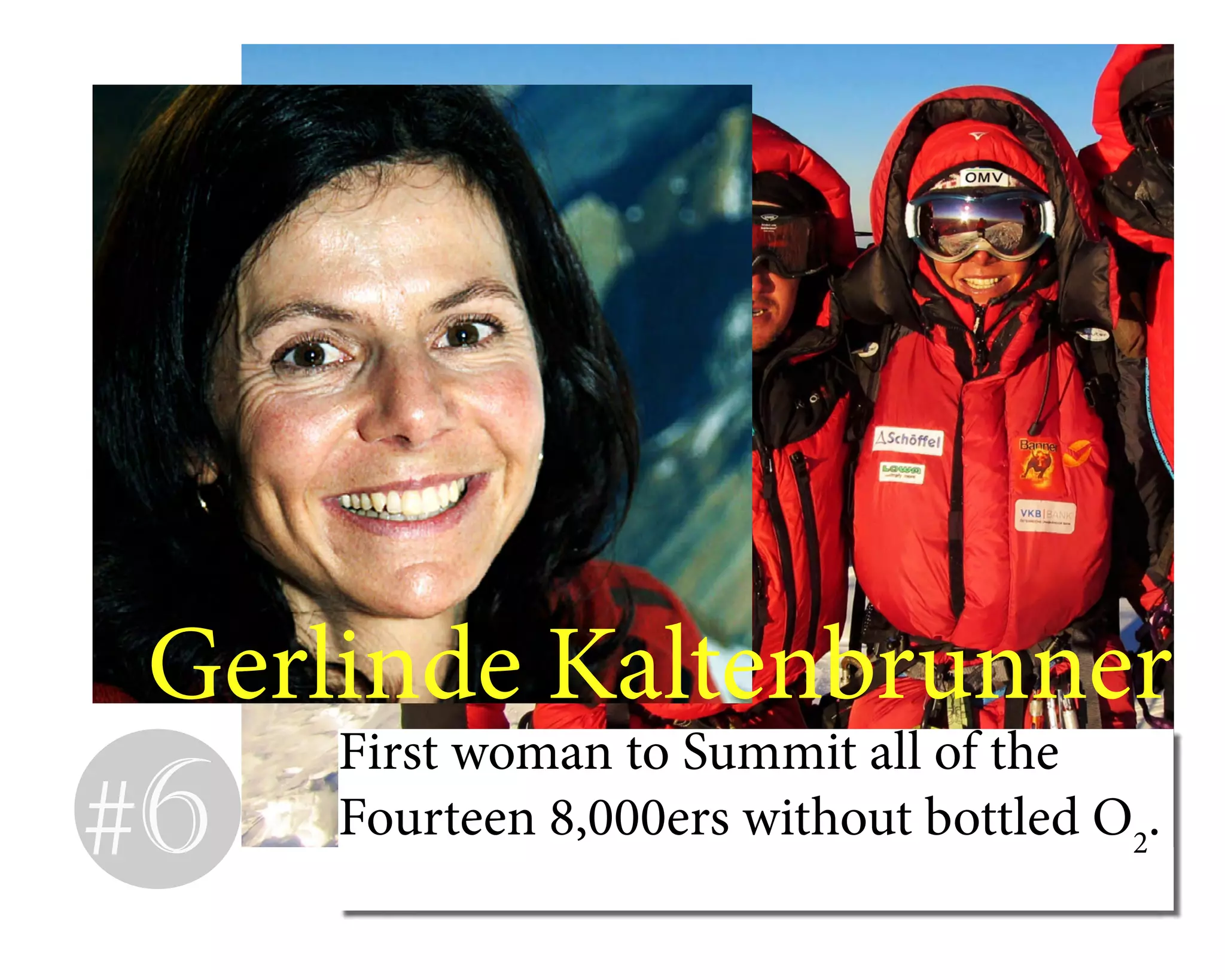 Gerlinde Kaltenbrunner
First woman to Summit all of the
Fourteen 8,000ers without bottled O2
.#6
 