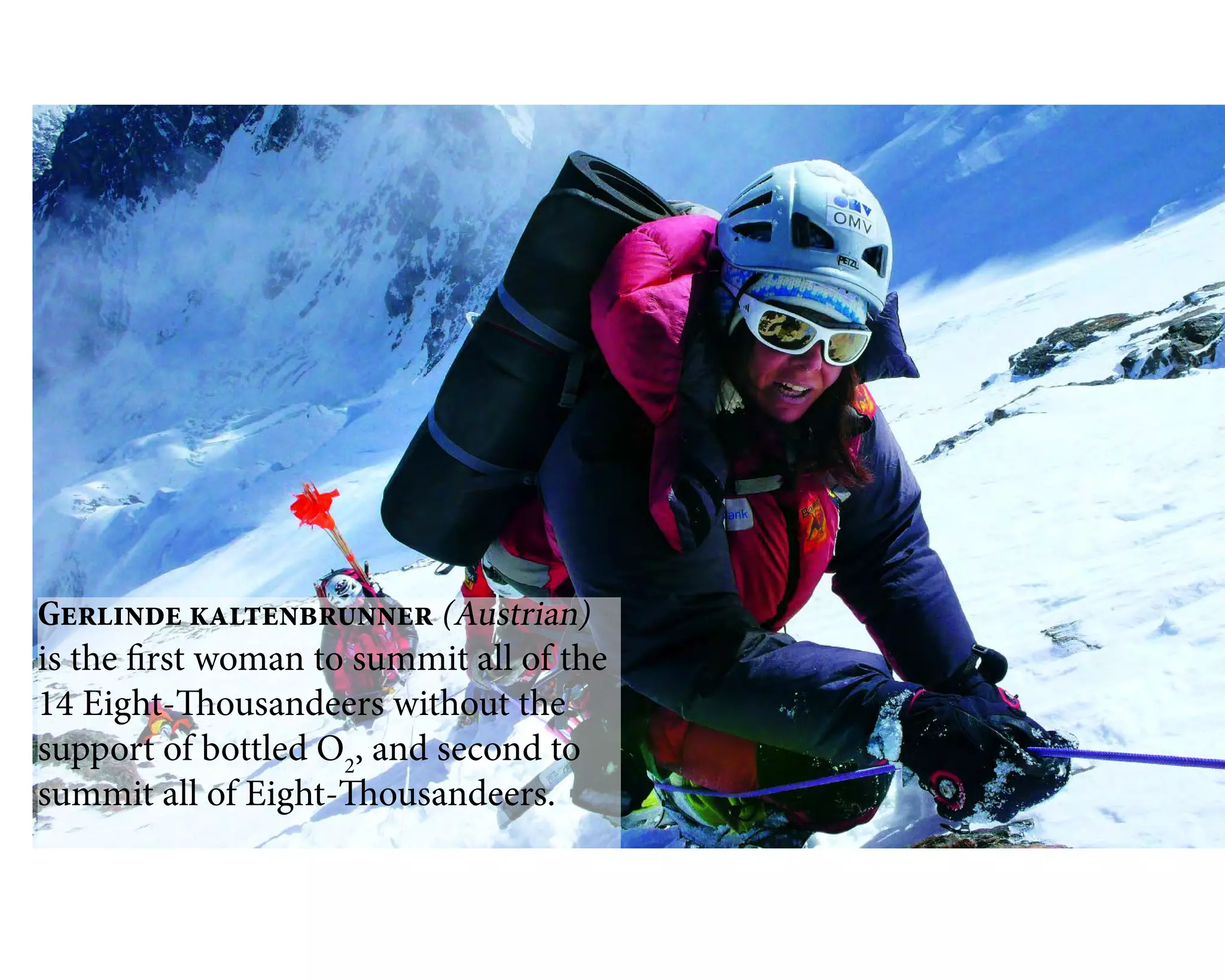 Gerlinde kaltenbrunner (Austrian)
is the first woman to summit all of the
14 Eight-Thousandeers without the
support of bottled O2
, and second to
summit all of Eight-Thousandeers.
 