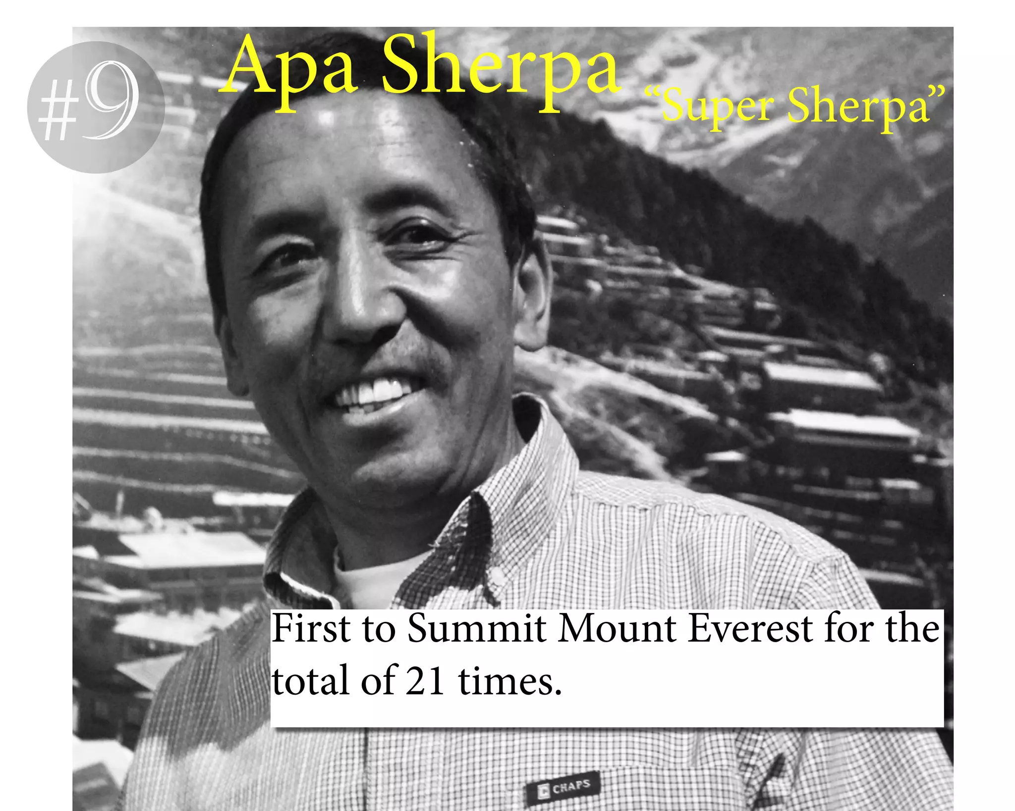 #9 Apa Sherpa “Super Sherpa”
First to Summit Mount Everest for the
total of 21 times.
 