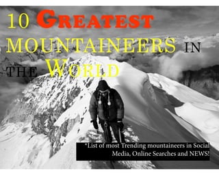 10 Greatest
Mountaineers in
the World
*List of most Trending mountaineers in Social
Media, Online Searches and NEWS!
 