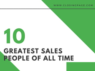 10
GREATEST SALES
PEOPLE OF ALL TIME
W W W . C L O S I N G P A G E . C O M
 