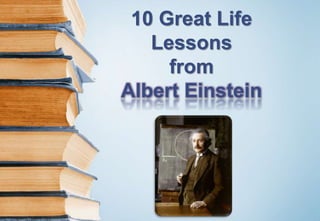 10 Great Life
Lessons
from
Albert Einstein
 