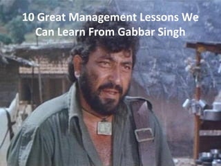 10 Great Management Lessons We
Can Learn From Gabbar Singh
 