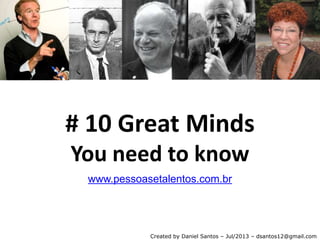 # 10 Great Minds
You need to know
www.pessoasetalentos.com.br
Created by Daniel Santos – Jul/2013 – dsantos12@gmail.com
 