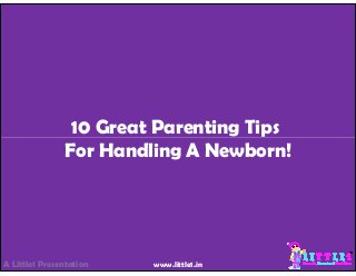 10 Great Parenting Tips
For Handling A Newborn!
A Little1 Presentation www.little1.in
 