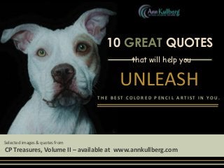 10 GREAT QUOTES

10 Great
Quotes

that will help you

UNLEASH
THE BEST COLORED PENCIL ARTIST IN YOU.

Selected images & quotes from

CP Treasures, Volume II – available at www.annkullberg.com

 