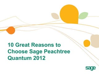10 Great Reasons to
Choose Sage Peachtree
Quantum 2012
 