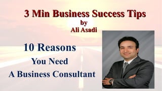 3 Min Business Success Tips3 Min Business Success Tips
byby
Ali AsadiAli Asadi
10 Reasons
You Need
A Business Consultant
 
