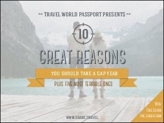 GREAT REASONS
you should take a gap year
10
plus five most terrible ones
TRAVEL WORLD PASSPORT PRESENTS
WWW.SHARE.TRAVEL
With
Free Ebook
pre-order form
 