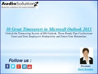 10 Great Timesavers in Microsoft Outlook 2013
Unlock the Timesaving Secrets of MS Outlook. These Handy Tips Can Increase
Yours and Your Employee's Productivity and Fatten Your Bottomline.
Presenter
Karla Brandau
Follow us :
 