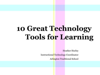 10 Great Technology  Tools for Learning Heather Hurley Instructional Technology Coordinator Arlington Traditional School 