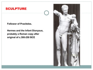 SCULPTURE
Follower of Praxiteles.
Hermes and the Infant Dionysus,
probably a Roman copy after
original of c.300-250 BCE
 