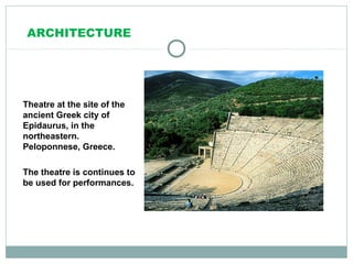 ARCHITECTURE
Theatre at the site of the
ancient Greek city of
Epidaurus, in the
northeastern.
Peloponnese, Greece.
The theatre is continues to
be used for performances.
 
