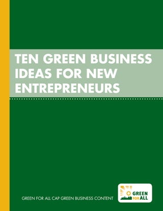 Ten Green Business
Ideas for New
Entrepreneurs




Green For All CAP Green Business Content
 
