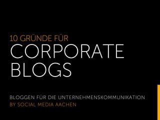 10 GRÜNDE FÜR
CORPORATE
BLOGS
BLOGGEN FÜR DIE UNTERNEHMENSKOMMUNIKATION
BY SOCIAL MEDIA AACHEN
 