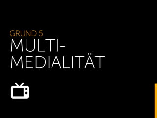 GRUND 5
MULTI-
MEDIALITÄT
 