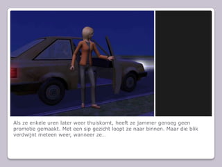 Als ze enkele uren later weer thuiskomt, heeft ze jammer genoeg geen promotie gemaakt. Met een sip gezicht loopt ze naar binnen. Maar die blik verdwijnt meteen weer, wanneer ze