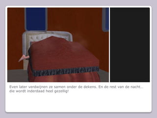 Even later verdwijnen ze samen onder de dekens. En de rest van de nacht die wordt inderdaad heel gezellig!