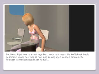 Zuchtend kijkt Noa naar het lege bord voor haar neus. De koffiekoek heeft gesmaakt, maar de vraag is hoe lang ze nog eten kunnen betalen. De koelkast is intussen nog maar halfvol