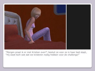 Morgen praat ik er met Kristian over!, besluit ze voor ze in haar bed stapt, Hij weet toch ook dat we kinderen nodig hebben voor de challenge!
