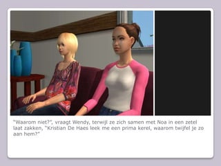 Waarom niet?, vraagt Wendy, terwijl ze zich samen met Noa in een zetel laat zakken, Kristian De Haes leek me een prima kerel, waarom twijfel je zo aan hem?