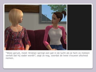 Wees gerust, meid: Kristian springt een gat in de lucht als je hem zo meteen vertelt dat hij vader wordt!, zegt ze nog, voordat de twee vrouwen afscheid nemen.