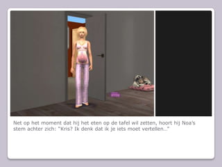 Net op het moment dat hij het eten op de tafel wil zetten, hoort hij Noas stem achter zich: Kris? Ik denk dat ik je iets moet vertellen