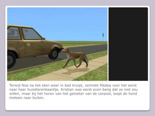 Terwijl Noa na het eten weer in bed kruipt, vertrekt Medea voor het eerst naar haar huisdierenbaantje. Kristian was eerst even bang dat ze niet zou willen, maar bij het horen van het getoeter van de carpool, loopt de hond meteen naar buiten.