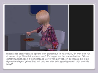 Tijdens het eten voelt ze opeens een pijnscheut in haar buik, en met een ruk zit ze rechtop. Was dat wel normaal? Ze begint verder na te denken: Onze leefomstandigheden zijn inderdaad verre van perfect, en de stress die ik de afgelopen dagen gehad heb zal ook wel niet echt goed geweest zijn voor de baby!