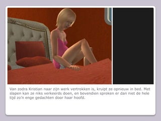 Van zodra Kristian naar zijn werk vertrokken is, kruipt ze opnieuw in bed. Met slapen kan ze niks verkeerds doen, en bovendien sproken er dan niet de hele tijd zon enge gedachten door haar hoofd.